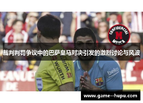 裁判判罚争议中的巴萨皇马对决引发的激烈讨论与风波 裁判判罚争议中的巴萨皇马对决引发的激烈讨论与风波