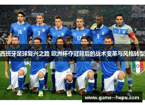 西班牙足球复兴之路 欧洲杯夺冠背后的战术变革与风格转型