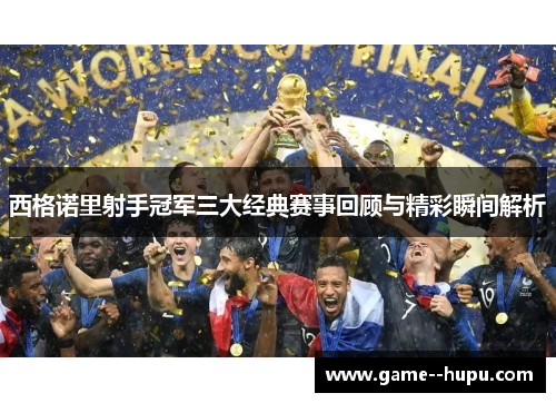 西格诺里射手冠军三大经典赛事回顾与精彩瞬间解析 西格诺里射手冠军三大经典赛事回顾与精彩瞬间解析