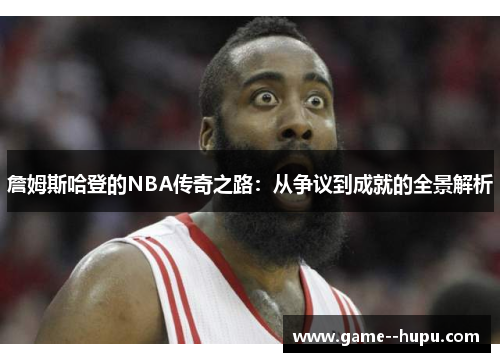 詹姆斯哈登的NBA传奇之路：从争议到成就的全景解析
