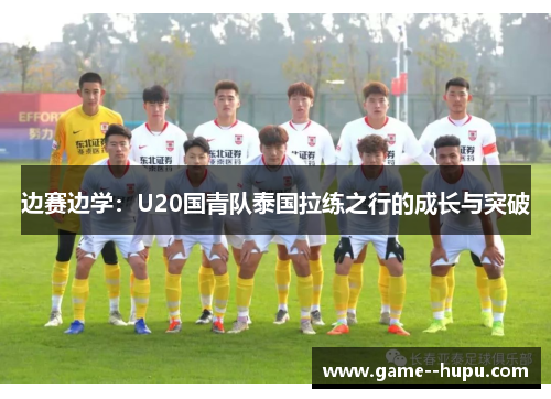 边赛边学：U20国青队泰国拉练之行的成长与突破
