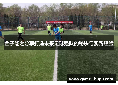 金子隆之分享打造未来足球强队的秘诀与实践经验