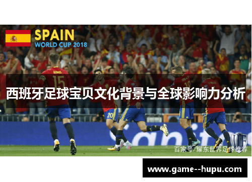西班牙足球宝贝文化背景与全球影响力分析