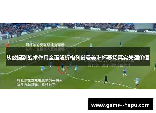 从数据到战术作用全面解析格列兹曼美洲杯赛场真实关键价值 从数据到战术作用全面解析格列兹曼美洲杯赛场真实关键价值