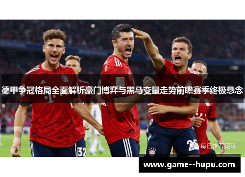 德甲争冠格局全面解析豪门博弈与黑马变量走势前瞻赛季终极悬念 德甲争冠格局全面解析豪门博弈与黑马变量走势前瞻赛季终极悬念