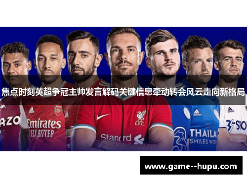焦点时刻英超争冠主帅发言解码关键信息牵动转会风云走向新格局