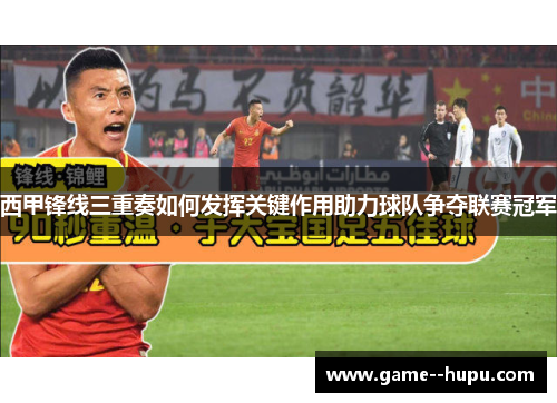 西甲锋线三重奏如何发挥关键作用助力球队争夺联赛冠军 西甲锋线三重奏如何发挥关键作用助力球队争夺联赛冠军