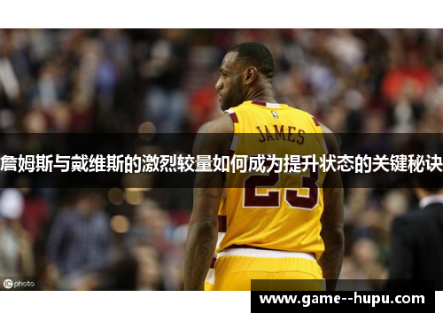 詹姆斯与戴维斯的激烈较量如何成为提升状态的关键秘诀
