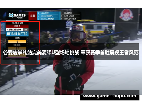 谷爱凌崇礼站完美演绎U型场地挑战 荣获赛季首胜展现王者风范
