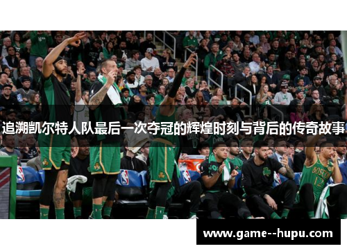追溯凯尔特人队最后一次夺冠的辉煌时刻与背后的传奇故事 追溯凯尔特人队最后一次夺冠的辉煌时刻与背后的传奇故事