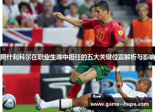 阿什利科尔在职业生涯中担任的五大关键位置解析与影响