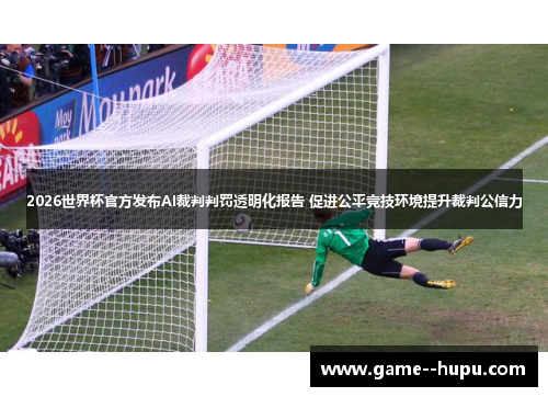 2026世界杯官方发布AI裁判判罚透明化报告 促进公平竞技环境提升裁判公信力 2026世界杯官方发布AI裁判判罚透明化报告 促进公平竞技环境提升裁判公信力