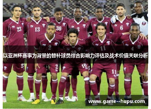以亚洲杯赛事为背景的替补球员综合影响力评估及战术价值关联分析 以亚洲杯赛事为背景的替补球员综合影响力评估及战术价值关联分析