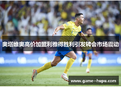 奥塔维奥高价加盟利雅得胜利引发转会市场震动 奥塔维奥高价加盟利雅得胜利引发转会市场震动