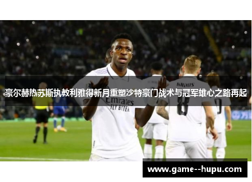 豪尔赫热苏斯执教利雅得新月重塑沙特豪门战术与冠军雄心之路再起