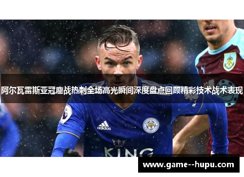阿尔瓦雷斯亚冠鏖战热刺全场高光瞬间深度盘点回顾精彩技术战术表现