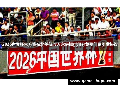2026世界杯官方宣布北美低收入家庭提供部分免费门票引发热议 2026世界杯官方宣布北美低收入家庭提供部分免费门票引发热议