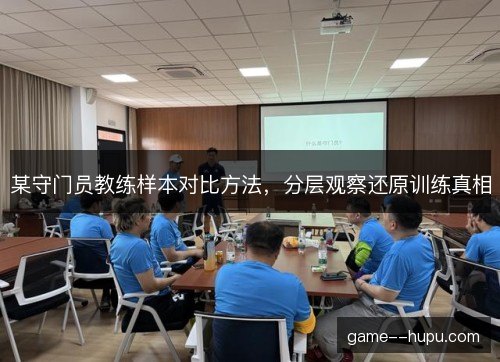 某守门员教练样本对比方法,分层观察还原训练真相 某守门员教练样本对比方法,分层观察还原训练真相